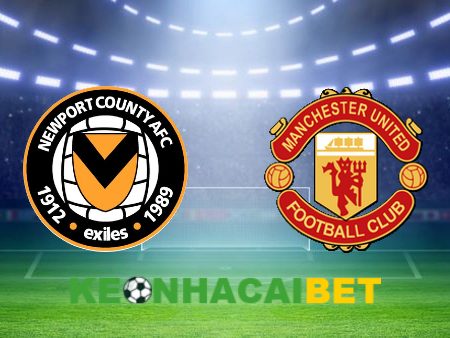 Soi kèo nhà cái Newport vs Manchester Utd – 23h30 – 28/01/2024