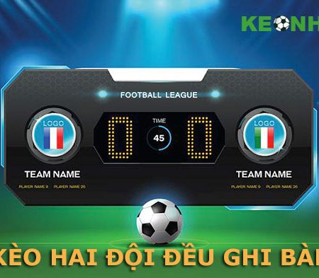 Tìm hiểu về Kèo Hai Đội Ghi Bàn? Cách đánh kèo cực chuẩn